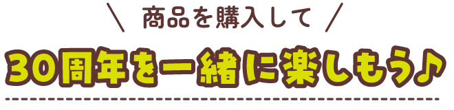 商品を購入して30周年を楽しもう